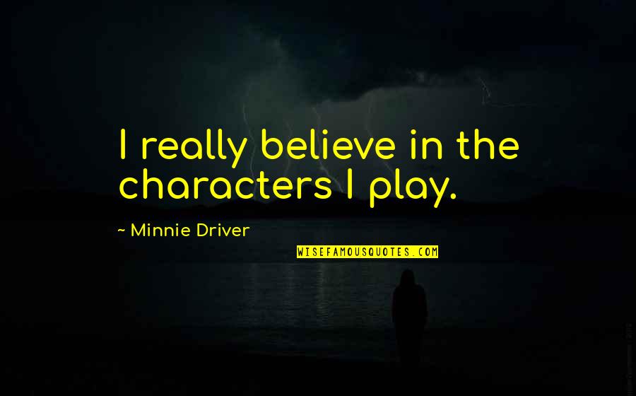 Minnie's Quotes By Minnie Driver: I really believe in the characters I play.