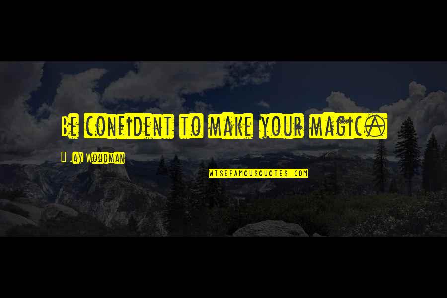 Minnigan Quotes By Jay Woodman: Be confident to make your magic. Minnigan Quotes By Jay Woodman: Be confident to make your magic.