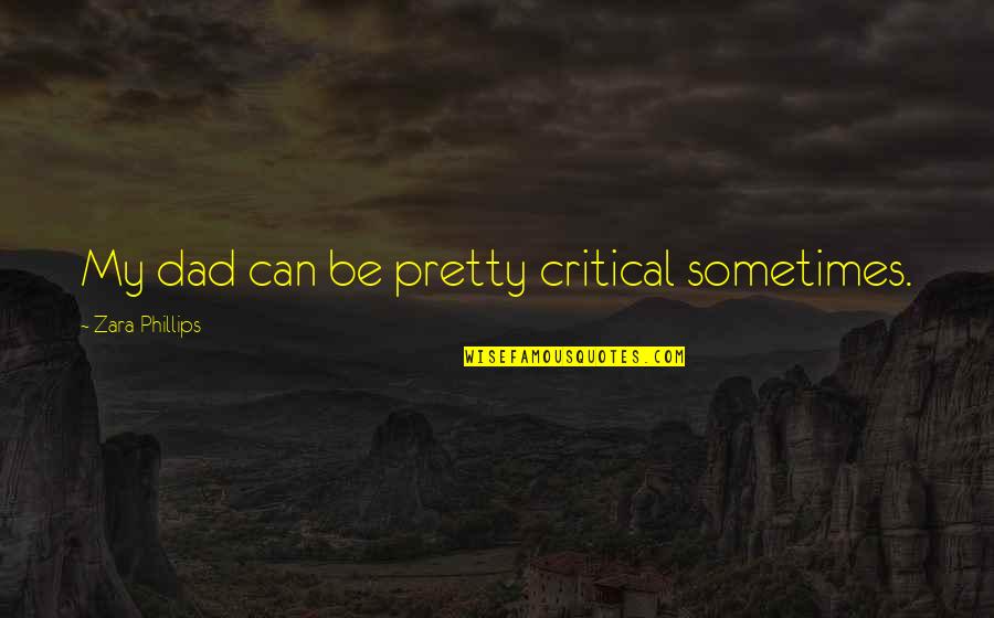 Minnillo Dentist Quotes By Zara Phillips: My dad can be pretty critical sometimes.