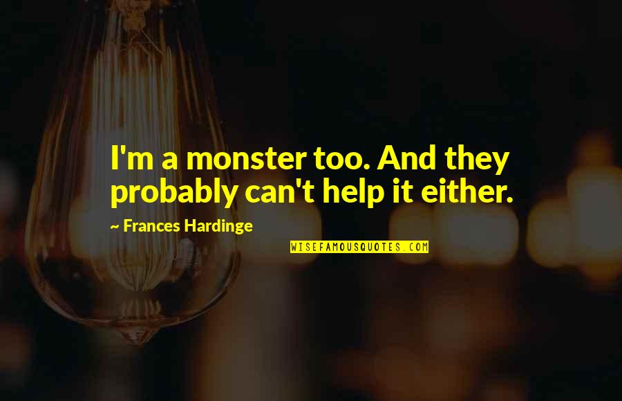 Minnillo Movie Quotes By Frances Hardinge: I'm a monster too. And they probably can't Minnillo Movie Quotes By Frances Hardinge: I'm a monster too. And they probably can't