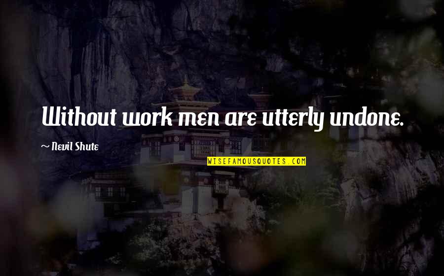 Minnillo Movie Quotes By Nevil Shute: Without work men are utterly undone. Minnillo Movie Quotes By Nevil Shute: Without work men are utterly undone.