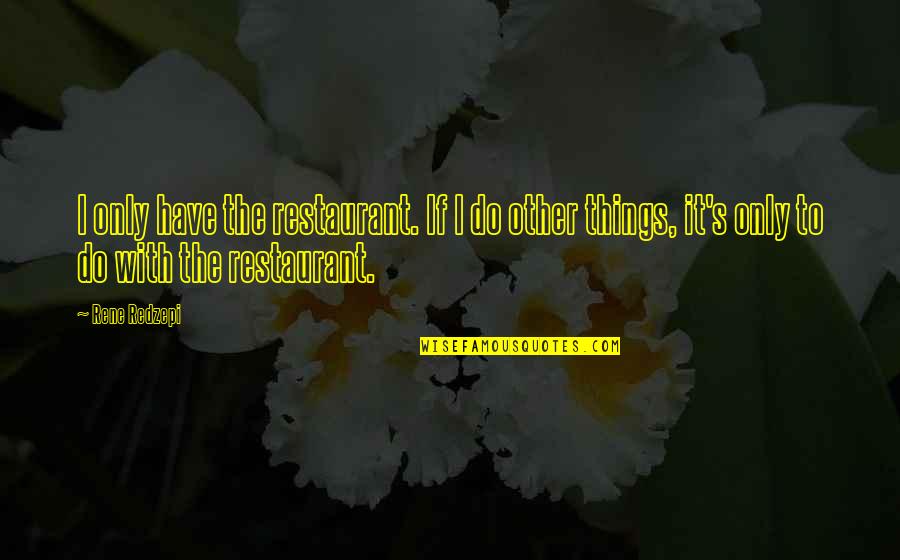 Minnillo Movie Quotes By Rene Redzepi: I only have the restaurant. If I do Minnillo Movie Quotes By Rene Redzepi: I only have the restaurant. If I do