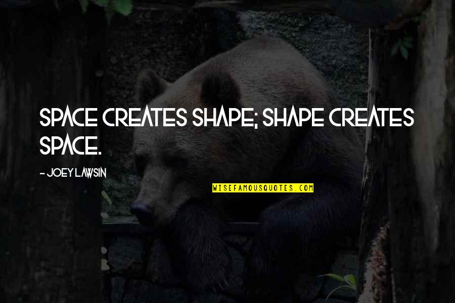 Minnow Swim Quotes By Joey Lawsin: Space creates shape; Shape creates space. Minnow Swim Quotes By Joey Lawsin: Space creates shape; Shape creates space.