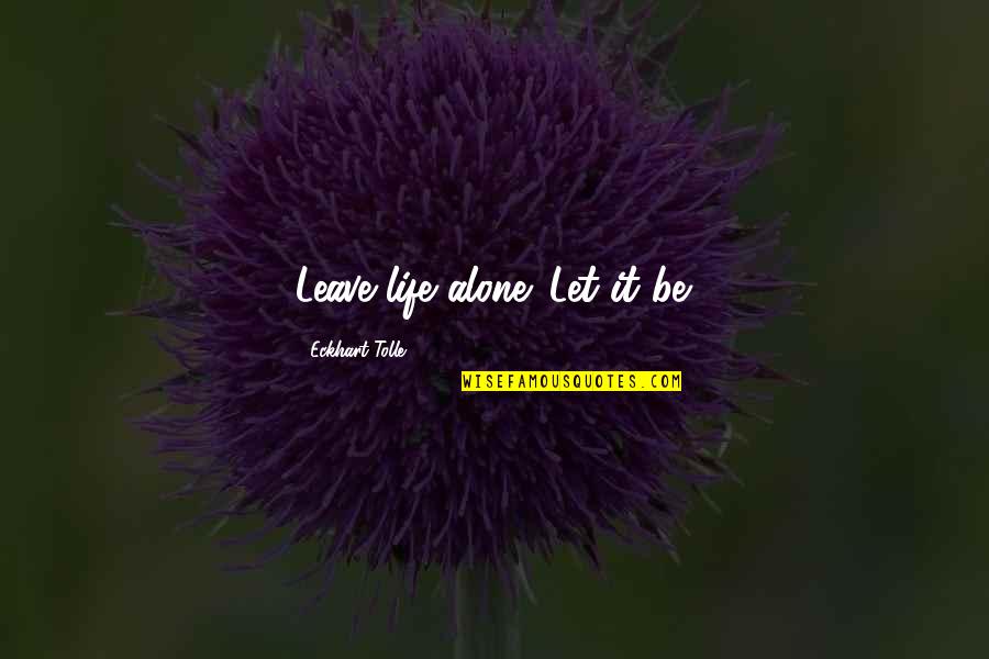 Minnows Quotes By Eckhart Tolle: Leave life alone. Let it be.