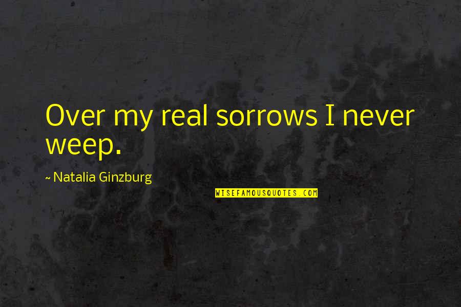 Minny And Celia Quotes By Natalia Ginzburg: Over my real sorrows I never weep. Minny And Celia Quotes By Natalia Ginzburg: Over my real sorrows I never weep.