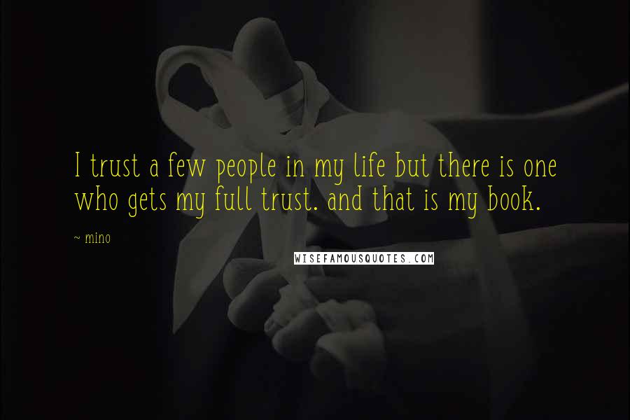 Mino quotes: I trust a few people in my life but there is one who gets my full trust. and that is my book.