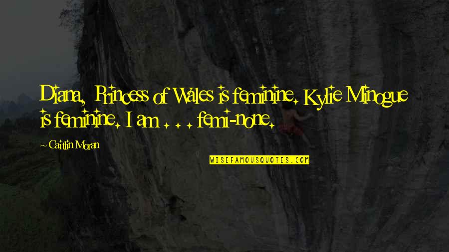 Minogue Quotes By Caitlin Moran: Diana, Princess of Wales is feminine. Kylie Minogue Minogue Quotes By Caitlin Moran: Diana, Princess of Wales is feminine. Kylie Minogue