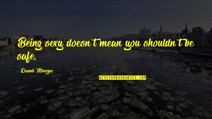 Minogue Quotes By Dannii Minogue: Being sexy doesn't mean you shouldn't be safe. Minogue Quotes By Dannii Minogue: Being sexy doesn't mean you shouldn't be safe.