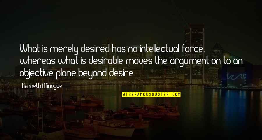 Minogue Quotes By Kenneth Minogue: What is merely desired has no intellectual force, Minogue Quotes By Kenneth Minogue: What is merely desired has no intellectual force,