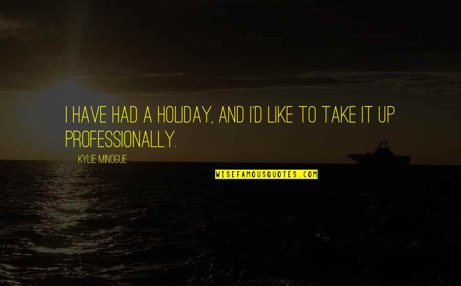 Minogue Quotes By Kylie Minogue: I have had a holiday, and I'd like Minogue Quotes By Kylie Minogue: I have had a holiday, and I'd like