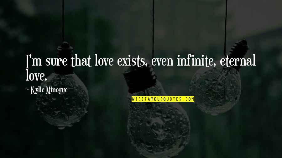Minogue Quotes By Kylie Minogue: I'm sure that love exists, even infinite, eternal Minogue Quotes By Kylie Minogue: I'm sure that love exists, even infinite, eternal