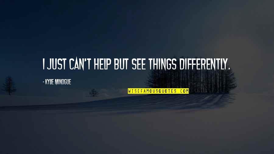 Minogue Quotes By Kylie Minogue: I just can't help but see things differently. Minogue Quotes By Kylie Minogue: I just can't help but see things differently.
