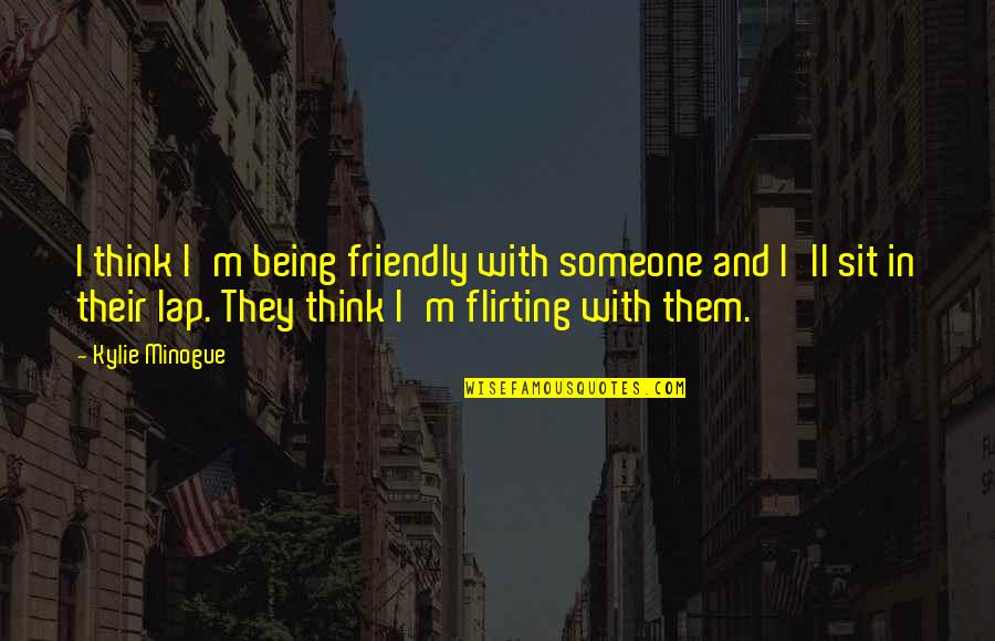 Minogue Quotes By Kylie Minogue: I think I'm being friendly with someone and Minogue Quotes By Kylie Minogue: I think I'm being friendly with someone and