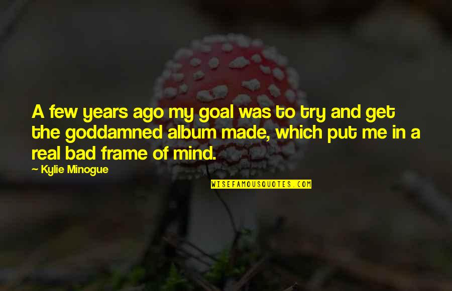 Minogue Quotes By Kylie Minogue: A few years ago my goal was to Minogue Quotes By Kylie Minogue: A few years ago my goal was to
