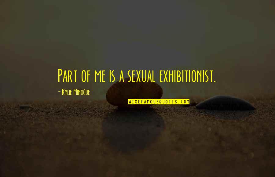 Minogue Quotes By Kylie Minogue: Part of me is a sexual exhibitionist. Minogue Quotes By Kylie Minogue: Part of me is a sexual exhibitionist.
