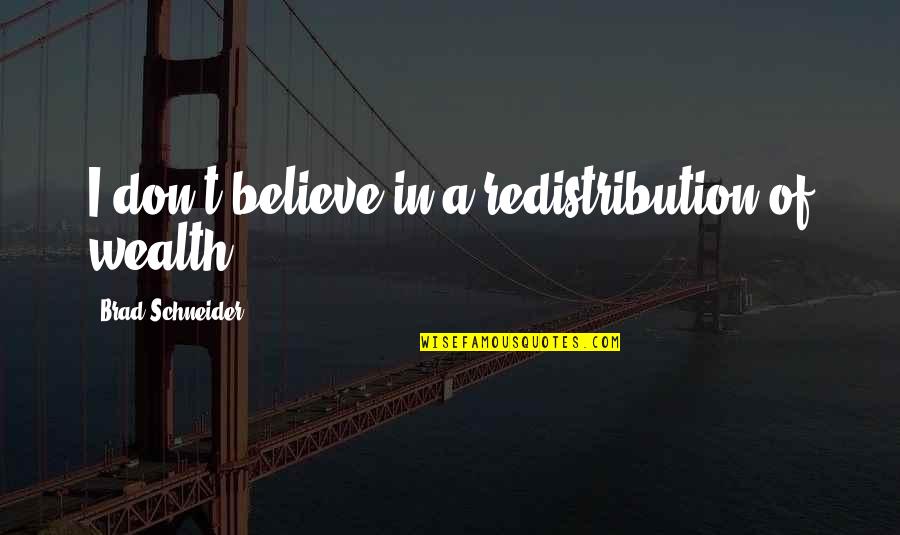 Minolta Cameras Quotes By Brad Schneider: I don't believe in a redistribution of wealth. Minolta Cameras Quotes By Brad Schneider: I don't believe in a redistribution of wealth.