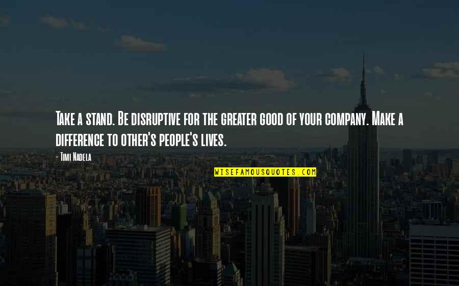 Minonav Quotes By Timi Nadela: Take a stand. Be disruptive for the greater Minonav Quotes By Timi Nadela: Take a stand. Be disruptive for the greater