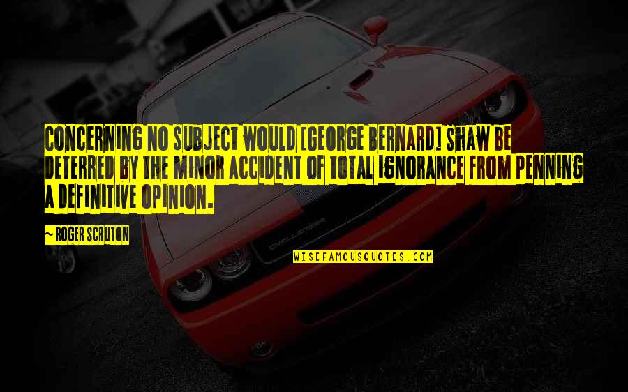 Minor Accident Quotes By Roger Scruton: Concerning no subject would [George Bernard] Shaw be