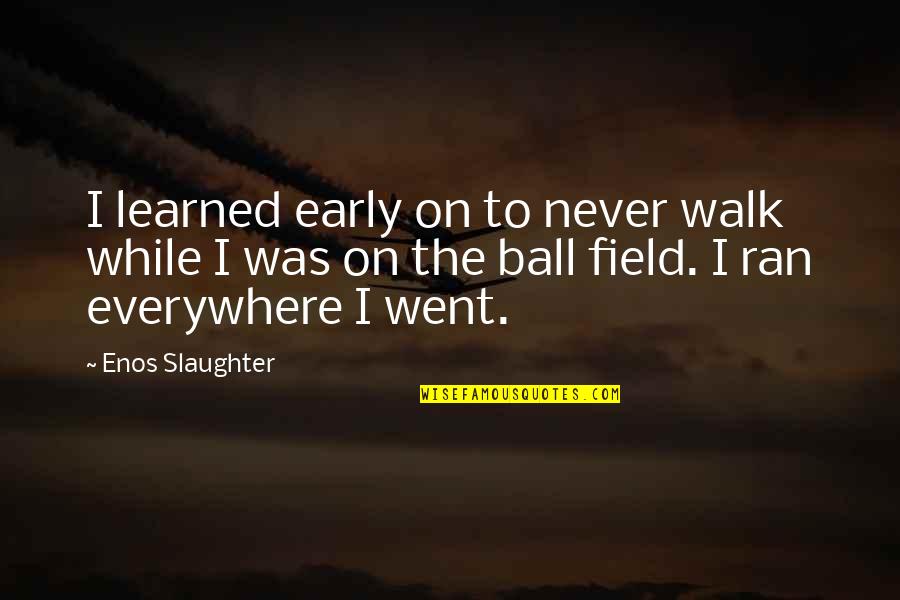 Minor Niner Quotes By Enos Slaughter: I learned early on to never walk while Minor Niner Quotes By Enos Slaughter: I learned early on to never walk while
