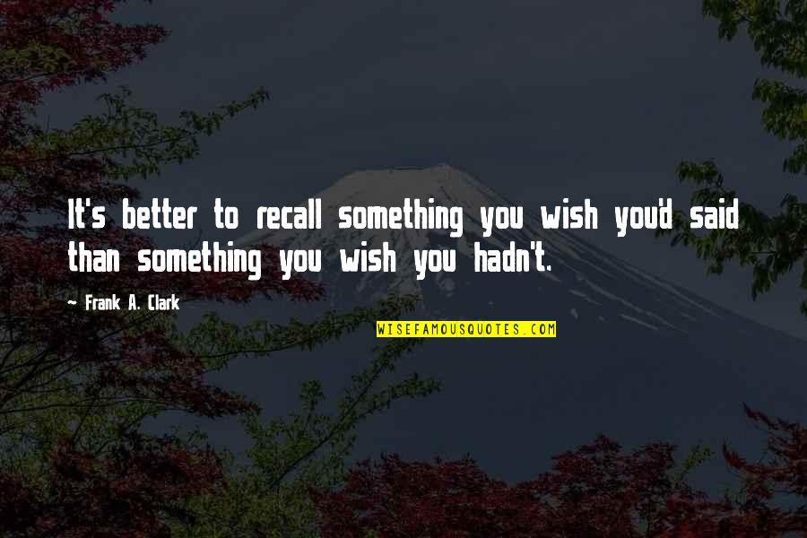Minor Niner Quotes By Frank A. Clark: It's better to recall something you wish you'd Minor Niner Quotes By Frank A. Clark: It's better to recall something you wish you'd