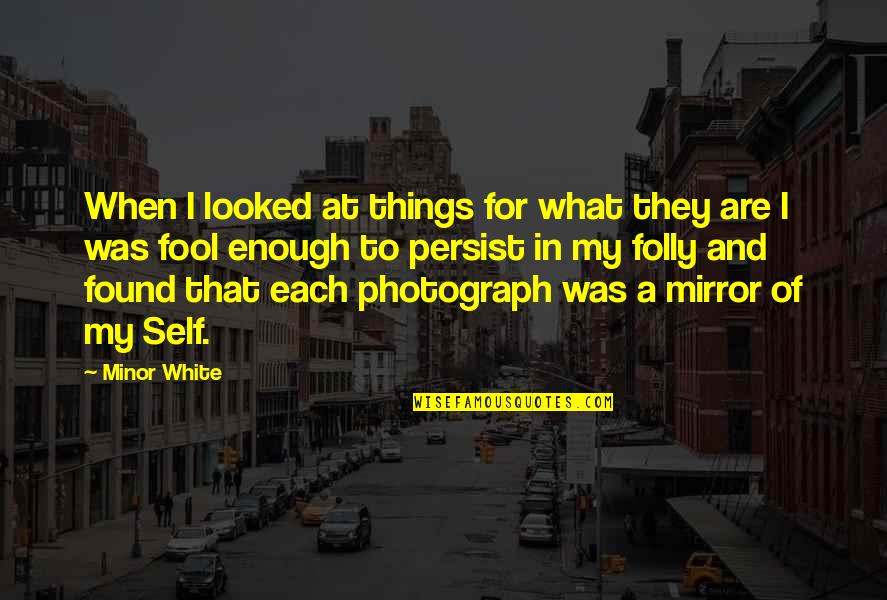 Minor White Quotes By Minor White: When I looked at things for what they