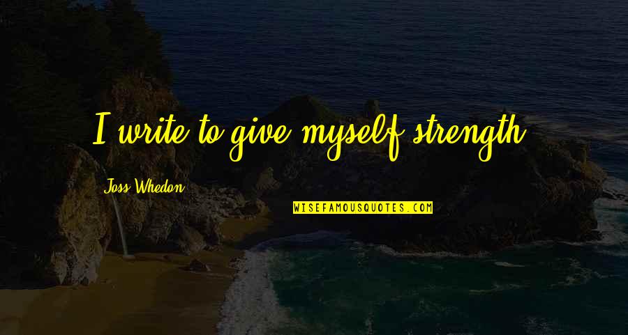 Minora Quotes By Joss Whedon: I write to give myself strength.