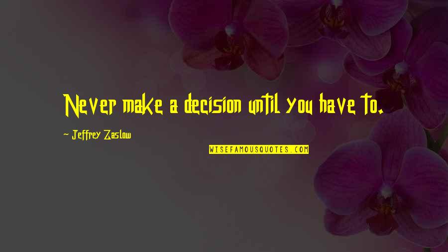 Minorea Quotes By Jeffrey Zaslow: Never make a decision until you have to. Minorea Quotes By Jeffrey Zaslow: Never make a decision until you have to.