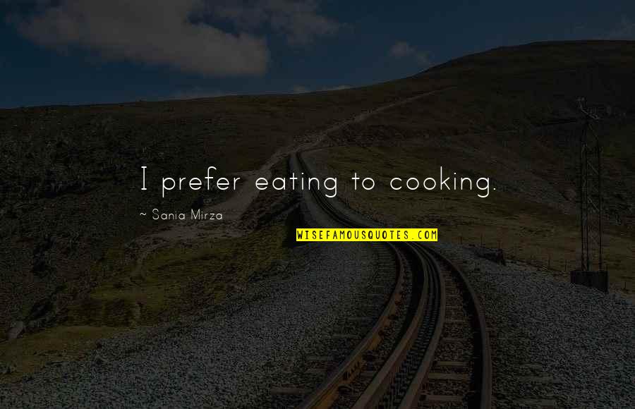 Minorea Quotes By Sania Mirza: I prefer eating to cooking. Minorea Quotes By Sania Mirza: I prefer eating to cooking.