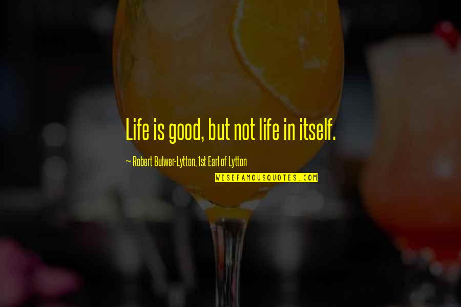 Minored In Business Quotes By Robert Bulwer-Lytton, 1st Earl Of Lytton: Life is good, but not life in itself.