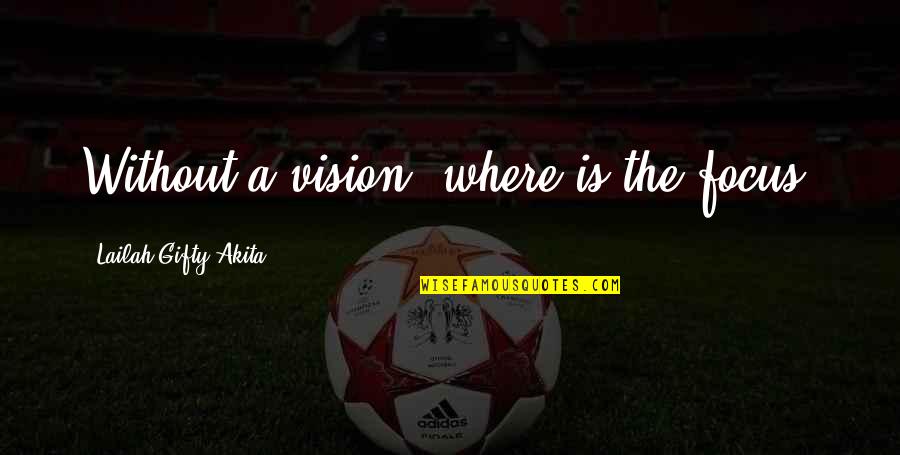 Minores Meats Quotes By Lailah Gifty Akita: Without a vision, where is the focus?