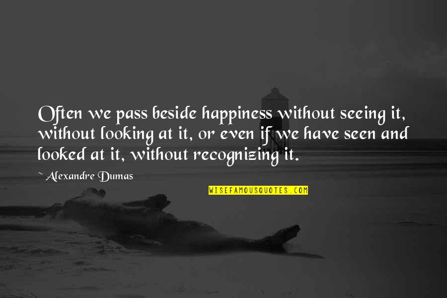 Minori Quotes By Alexandre Dumas: Often we pass beside happiness without seeing it,