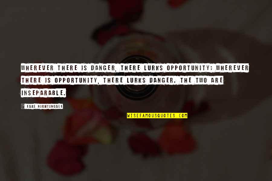 Minorin Quotes By Earl Nightingale: Wherever there is danger, there lurks opportunity; wherever Minorin Quotes By Earl Nightingale: Wherever there is danger, there lurks opportunity; wherever