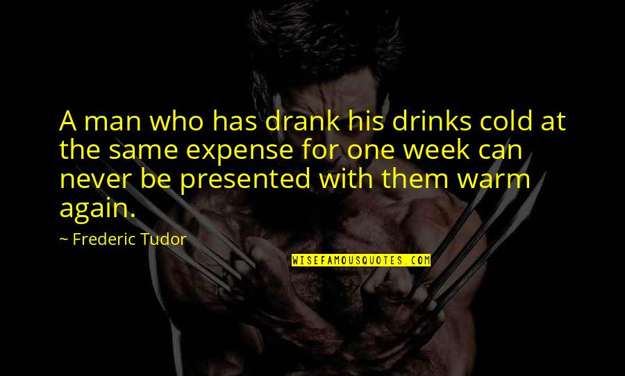 Minoritas Dan Quotes By Frederic Tudor: A man who has drank his drinks cold Minoritas Dan Quotes By Frederic Tudor: A man who has drank his drinks cold