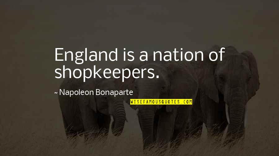 Minoritas Dan Quotes By Napoleon Bonaparte: England is a nation of shopkeepers. Minoritas Dan Quotes By Napoleon Bonaparte: England is a nation of shopkeepers.