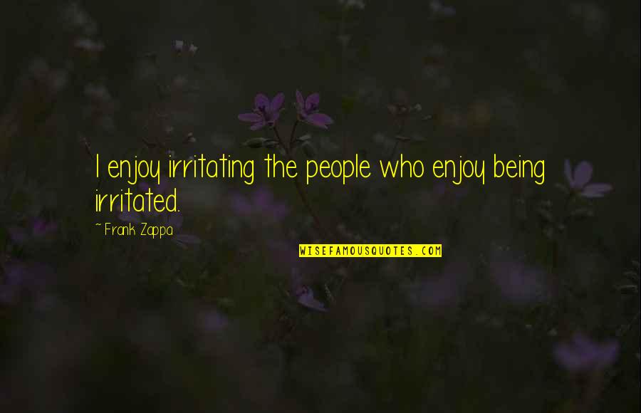 Minorities And Education Quotes By Frank Zappa: I enjoy irritating the people who enjoy being Minorities And Education Quotes By Frank Zappa: I enjoy irritating the people who enjoy being