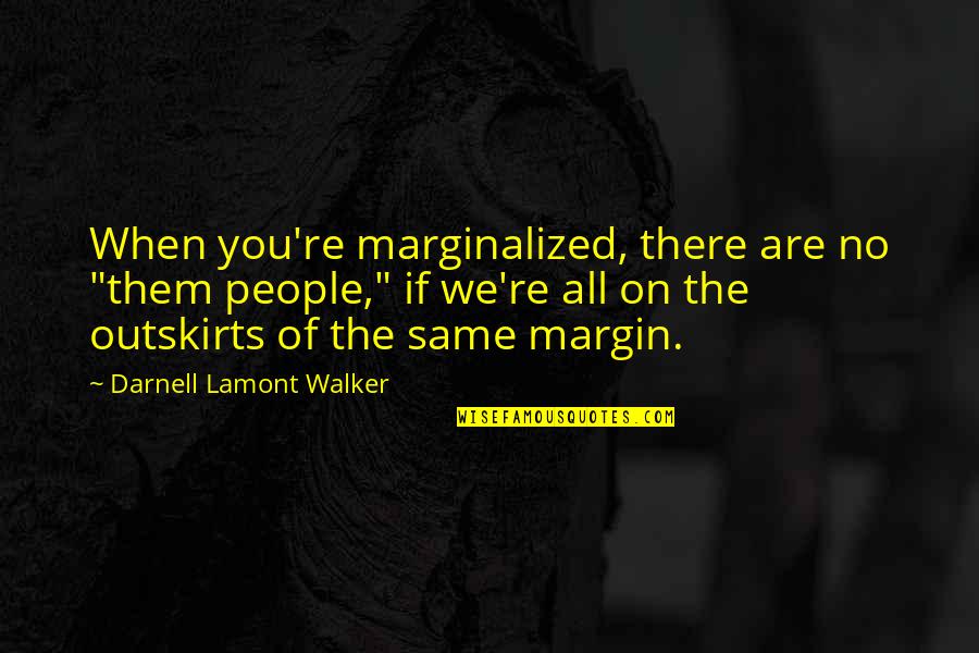 Minorities In America Quotes By Darnell Lamont Walker: When you're marginalized, there are no "them people,"
