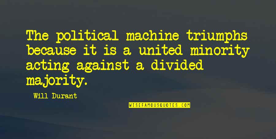 Minority In The United Quotes By Will Durant: The political machine triumphs because it is a Minority In The United Quotes By Will Durant: The political machine triumphs because it is a
