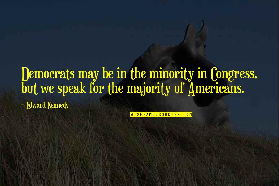 Minority Quotes By Edward Kennedy: Democrats may be in the minority in Congress,