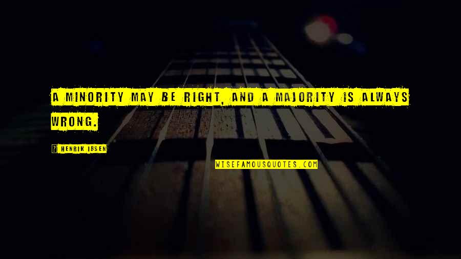 Minority Quotes By Henrik Ibsen: A minority may be right, and a majority