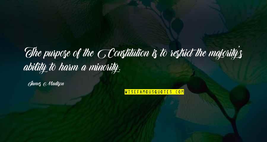 Minority Quotes By James Madison: The purpose of the Constitution is to restrict Minority Quotes By James Madison: The purpose of the Constitution is to restrict