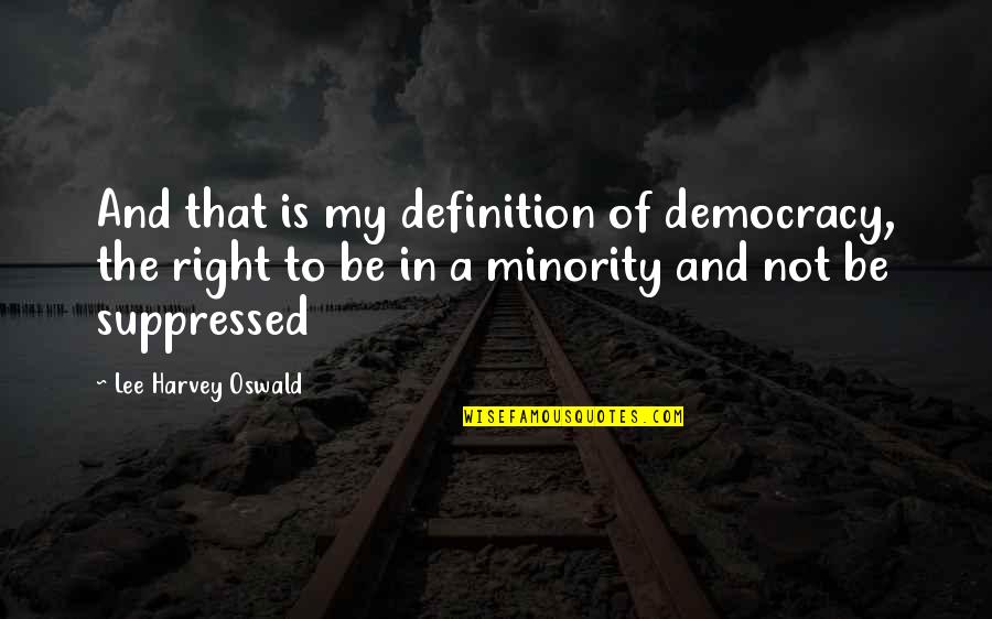Minority Quotes By Lee Harvey Oswald: And that is my definition of democracy, the