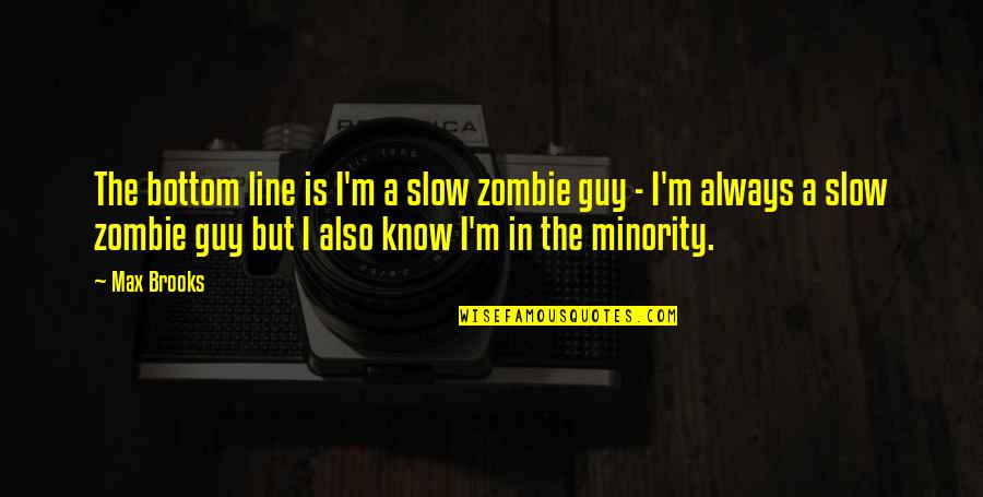 Minority Quotes By Max Brooks: The bottom line is I'm a slow zombie Minority Quotes By Max Brooks: The bottom line is I'm a slow zombie