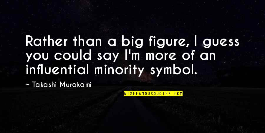 Minority Quotes By Takashi Murakami: Rather than a big figure, I guess you Minority Quotes By Takashi Murakami: Rather than a big figure, I guess you