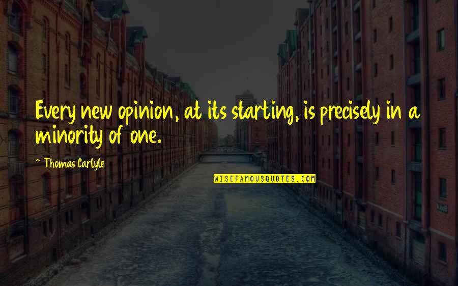 Minority Quotes By Thomas Carlyle: Every new opinion, at its starting, is precisely