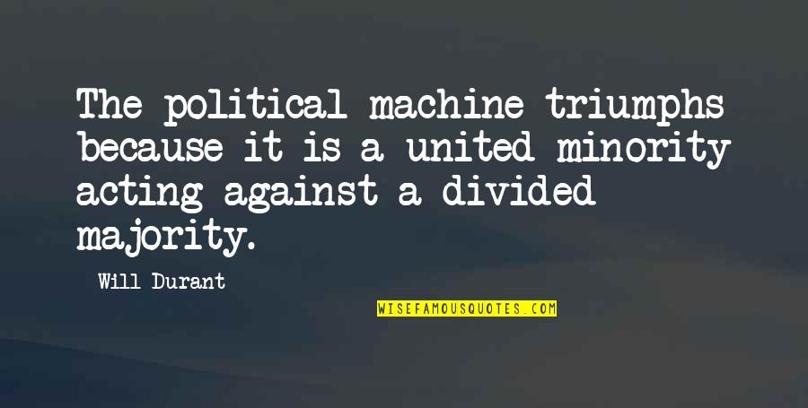 Minority Quotes By Will Durant: The political machine triumphs because it is a Minority Quotes By Will Durant: The political machine triumphs because it is a