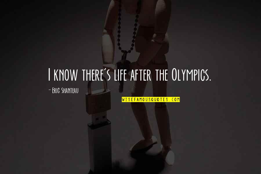 Minority Report Novel Quotes By Eric Shanteau: I know there's life after the Olympics. Minority Report Novel Quotes By Eric Shanteau: I know there's life after the Olympics.