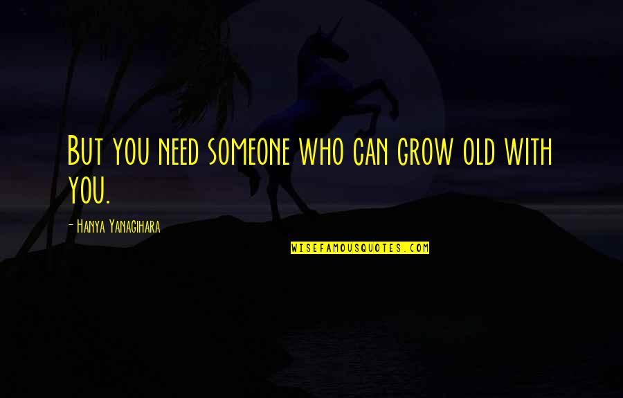 Minority Report Novella Quotes By Hanya Yanagihara: But you need someone who can grow old Minority Report Novella Quotes By Hanya Yanagihara: But you need someone who can grow old