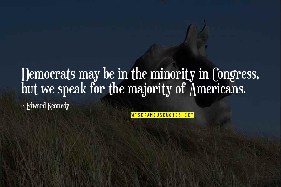 Minority Vs Majority Quotes By Edward Kennedy: Democrats may be in the minority in Congress,