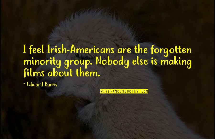 Minority's Quotes By Edward Burns: I feel Irish-Americans are the forgotten minority group.