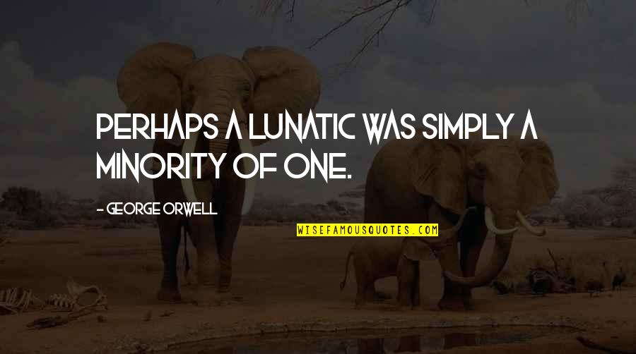 Minority's Quotes By George Orwell: Perhaps a lunatic was simply a minority of